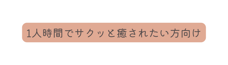 1人時間でサクッと癒されたい方向け